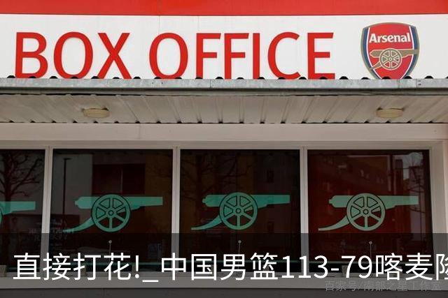 直接打花! 中国男篮113-79喀麦隆! 球员评分6人满分,2人中规中矩!